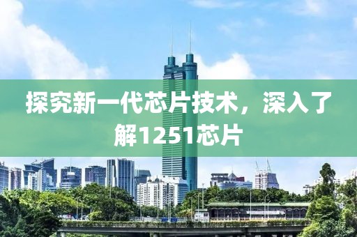 探究新一代芯片技术，深入了解1251芯片