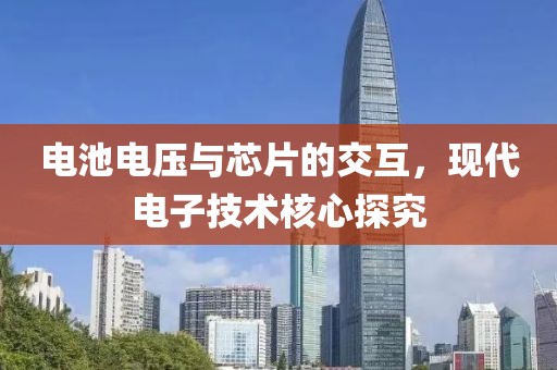 电池电压与芯片的交互，现代电子技术核心探究