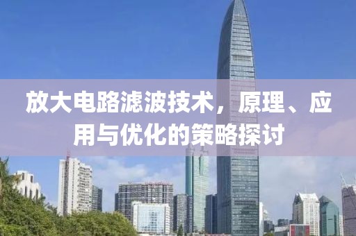放大电路滤波技术，原理、应用与优化的策略探讨