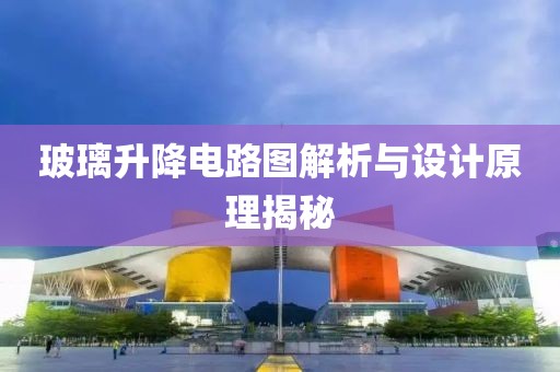 玻璃升降电路图解析与设计原理揭秘