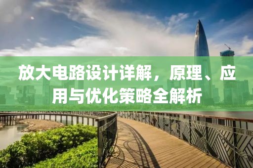 放大电路设计详解，原理、应用与优化策略全解析