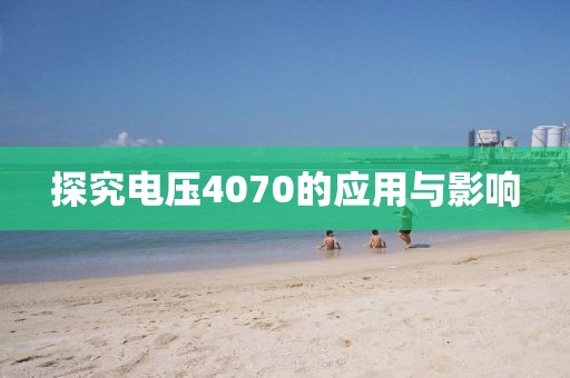 探究电压4070的应用与影响