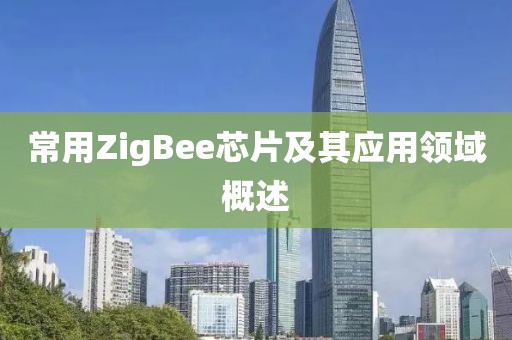 常用ZigBee芯片及其应用领域概述