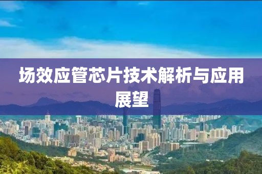 场效应管芯片技术解析与应用展望