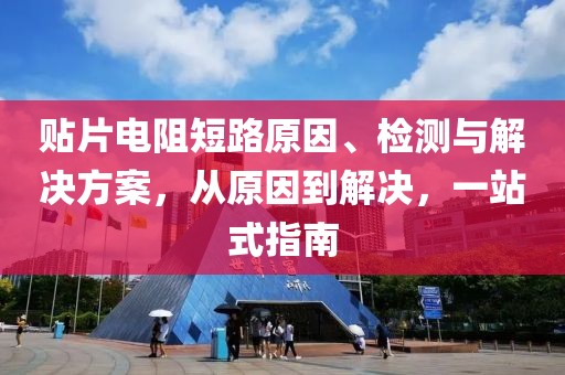 贴片电阻短路原因、检测与解决方案，从原因到解决，一站式指南