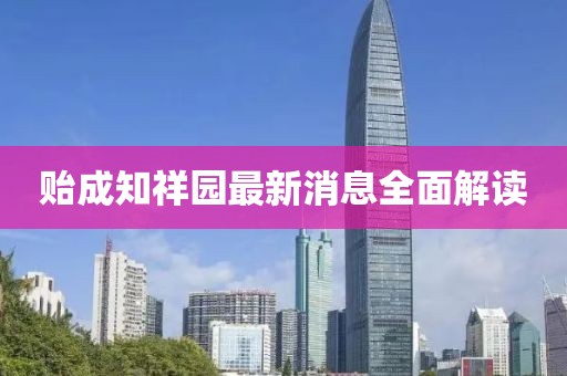 贻成知祥园最新消息全面解读
