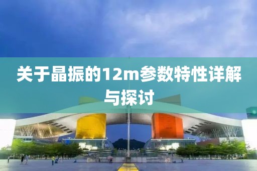 关于晶振的12m参数特性详解与探讨