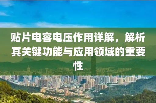 贴片电容电压作用详解，解析其关键功能与应用领域的重要性