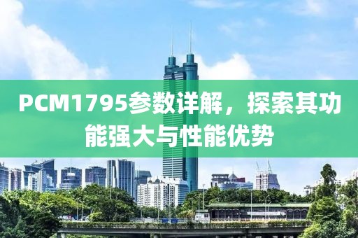 PCM1795参数详解，探索其功能强大与性能优势