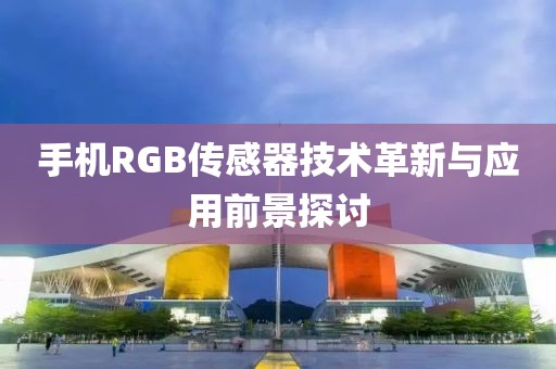 手机RGB传感器技术革新与应用前景探讨