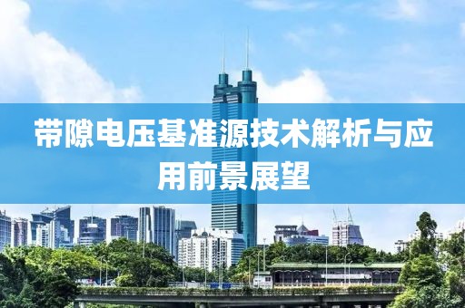带隙电压基准源技术解析与应用前景展望