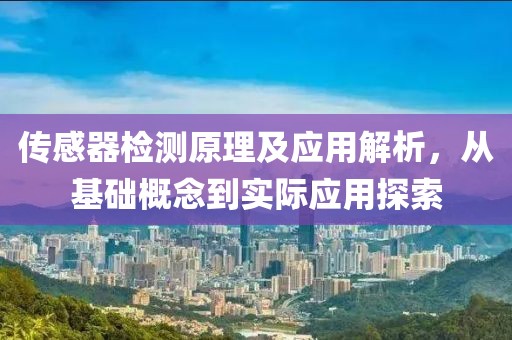 传感器检测原理及应用解析，从基础概念到实际应用探索