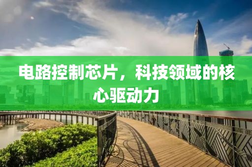 电路控制芯片，科技领域的核心驱动力