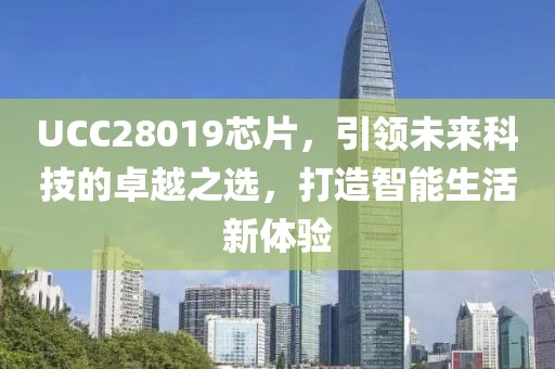 UCC28019芯片，引领未来科技的卓越之选，打造智能生活新体验