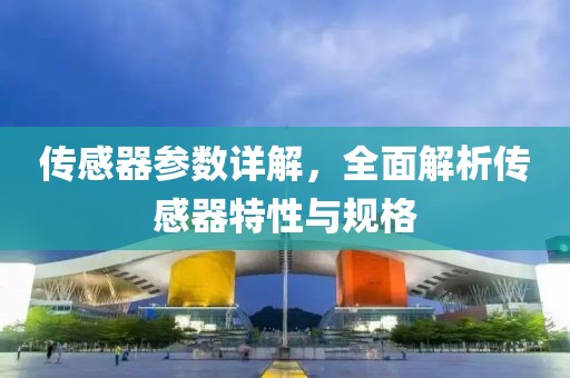 传感器参数详解，全面解析传感器特性与规格