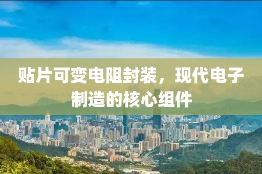 贴片可变电阻封装，现代电子制造的核心组件