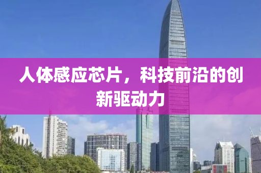 人体感应芯片，科技前沿的创新驱动力