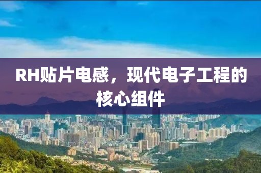RH贴片电感，现代电子工程的核心组件