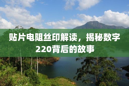 贴片电阻丝印解读，揭秘数字220背后的故事