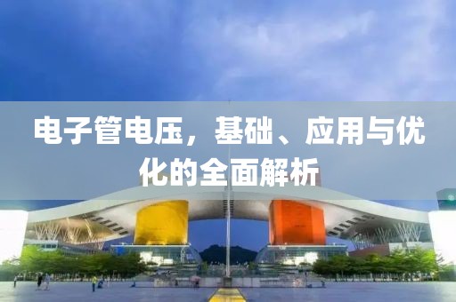 电子管电压，基础、应用与优化的全面解析