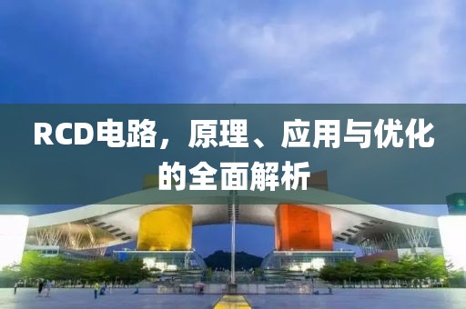 RCD电路，原理、应用与优化的全面解析