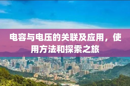 电容与电压的关联及应用，使用方法和探索之旅