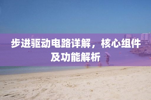 步进驱动电路详解，核心组件及功能解析