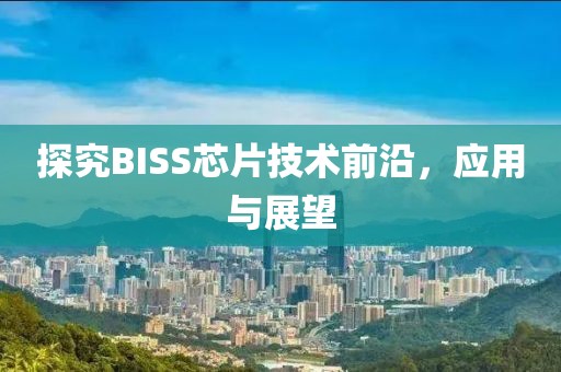 探究BISS芯片技术前沿，应用与展望
