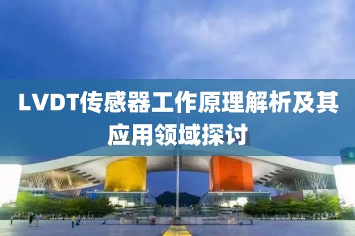 LVDT传感器工作原理解析及其应用领域探讨