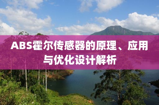 ABS霍尔传感器的原理、应用与优化设计解析
