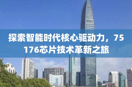 探索智能时代核心驱动力，75176芯片技术革新之旅