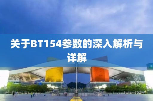 关于BT154参数的深入解析与详解