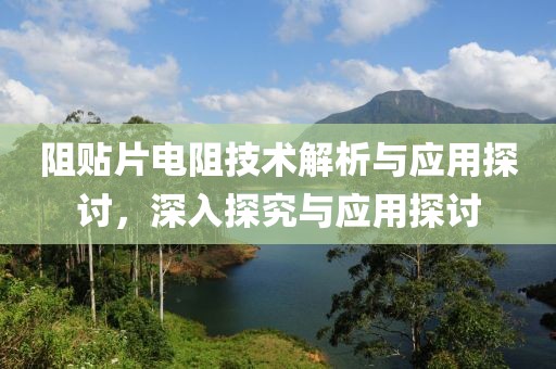 阻贴片电阻技术解析与应用探讨，深入探究与应用探讨