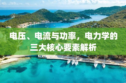 电压、电流与功率，电力学的三大核心要素解析