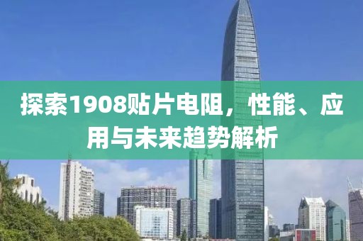 探索1908贴片电阻，性能、应用与未来趋势解析
