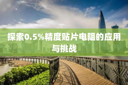 探索0.5%精度贴片电阻的应用与挑战