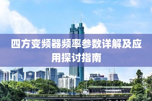 四方变频器频率参数详解及应用探讨指南