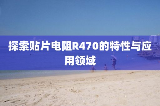 探索贴片电阻R470的特性与应用领域