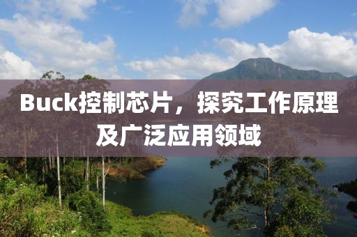 Buck控制芯片，探究工作原理及广泛应用领域