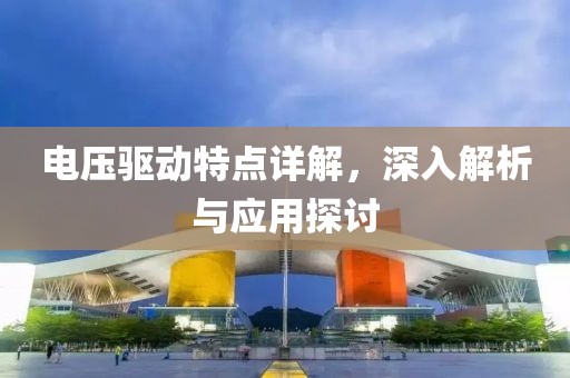 电压驱动特点详解，深入解析与应用探讨