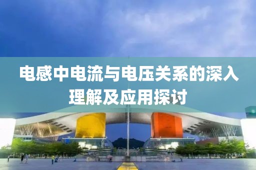 电感中电流与电压关系的深入理解及应用探讨