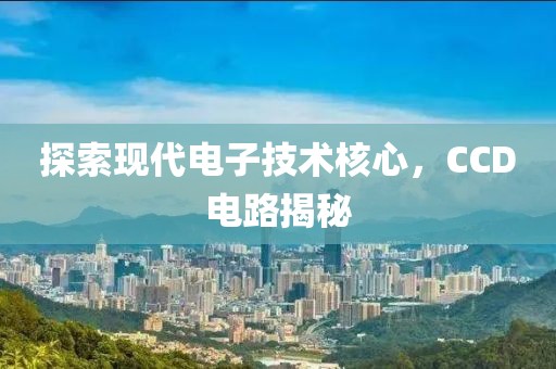 探索现代电子技术核心，CCD电路揭秘