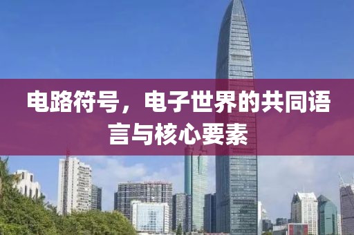 电路符号，电子世界的共同语言与核心要素