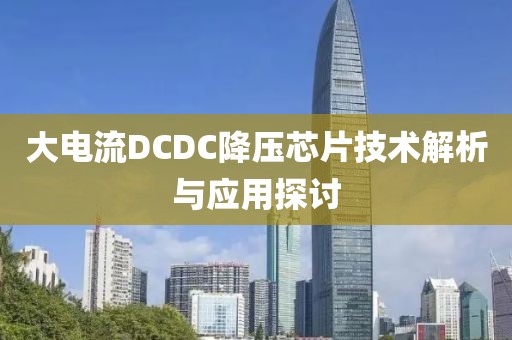 大电流DCDC降压芯片技术解析与应用探讨