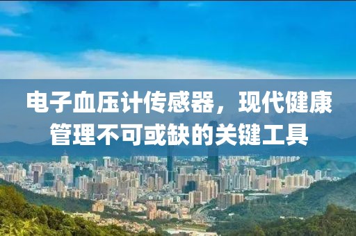电子血压计传感器，现代健康管理不可或缺的关键工具