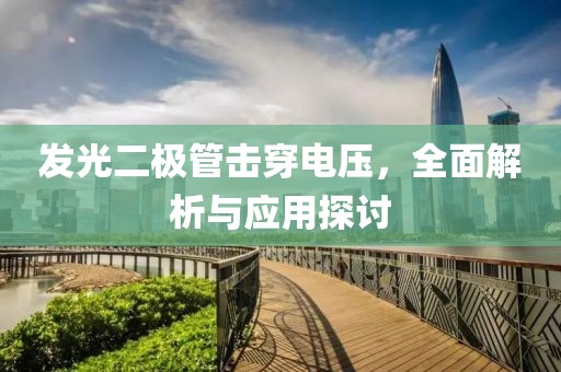发光二极管击穿电压，全面解析与应用探讨