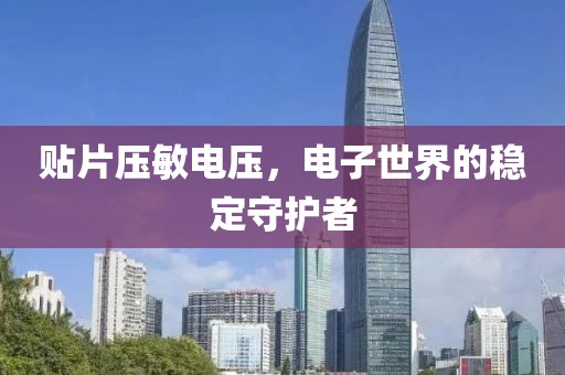 贴片压敏电压，电子世界的稳定守护者