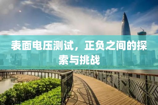 表面电压测试，正负之间的探索与挑战