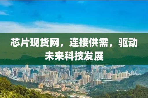 芯片现货网，连接供需，驱动未来科技发展