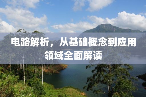 电路解析，从基础概念到应用领域全面解读